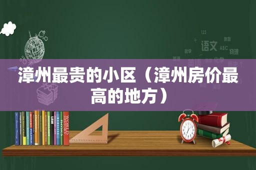 漳州最贵的小区（漳州房价最高的地方）