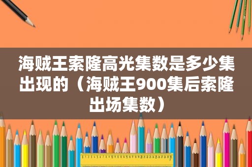 海贼王索隆高光集数是多少集出现的（海贼王900集后索隆出场集数）