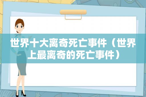 世界十大离奇死亡事件（世界上最离奇的死亡事件）