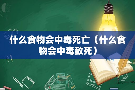 什么食物会中毒死亡（什么食物会中毒致死）