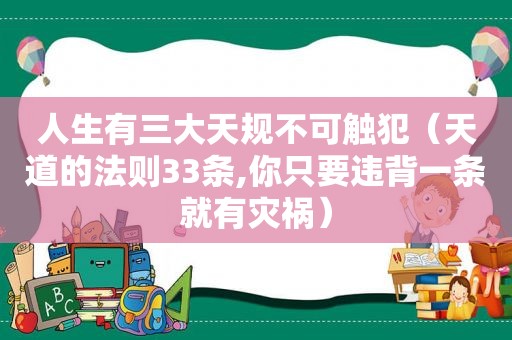 人生有三大天规不可触犯（天道的法则33条,你只要违背一条就有灾祸）