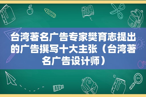 台湾著名广告专家樊育志提出的广告撰写十大主张（台湾著名广告设计师）