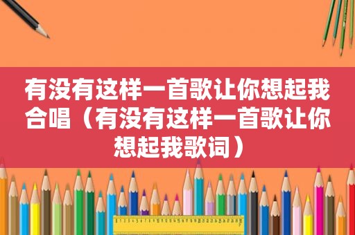 有没有这样一首歌让你想起我合唱（有没有这样一首歌让你想起我歌词）