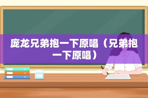 庞龙兄弟抱一下原唱（兄弟抱一下原唱）