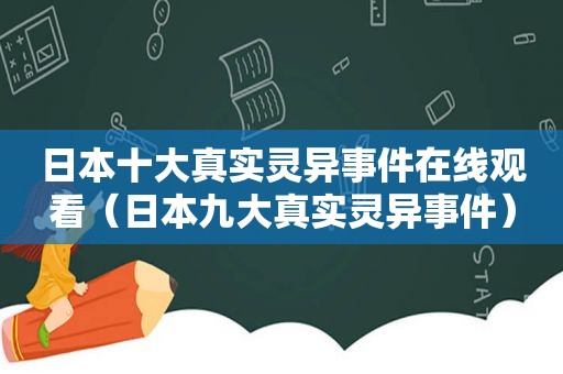 日本十大真实灵异事件在线观看（日本九大真实灵异事件）