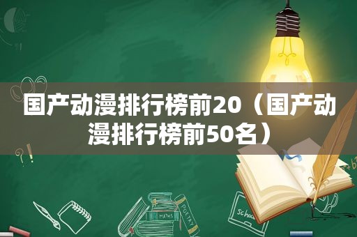 国产动漫排行榜前20（国产动漫排行榜前50名）