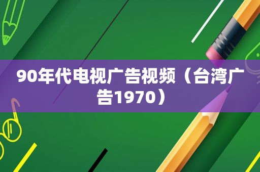 90年代电视广告视频（台湾广告1970）