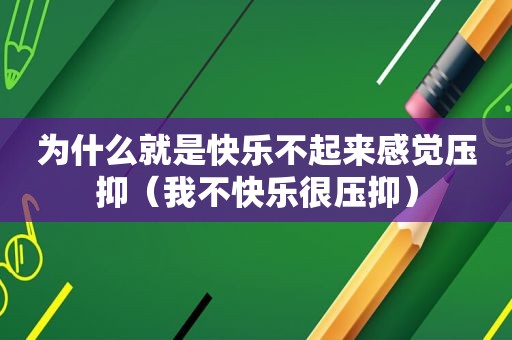 为什么就是快乐不起来感觉压抑（我不快乐很压抑）