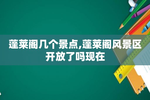 蓬莱阁几个景点,蓬莱阁风景区开放了吗现在