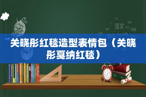 关晓彤红毯造型表情包（关晓彤戛纳红毯）