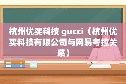 杭州优买科技 gucci（杭州优买科技有限公司与网易考拉关系）  第1张