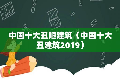 中国十大丑陋建筑（中国十大丑建筑2019）  第1张