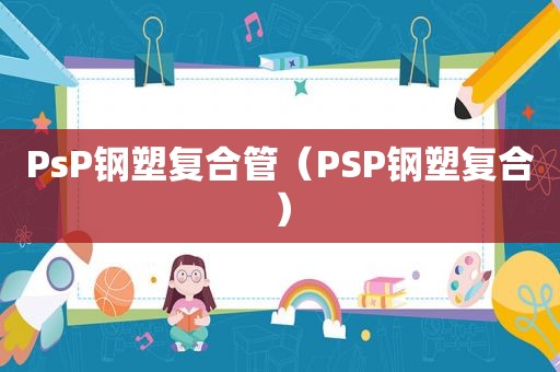 PsP钢塑复合管（PSP钢塑复合）