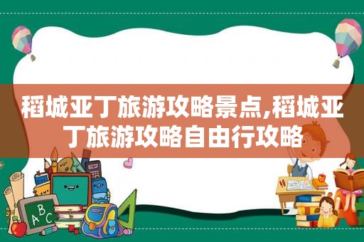 稻城亚丁旅游攻略景点,稻城亚丁旅游攻略自由行攻略