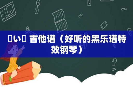 黒い涙 吉他谱（好听的黑乐谱特效钢琴）