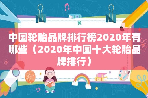 中国轮胎品牌排行榜2020年有哪些（2020年中国十大轮胎品牌排行）  第1张