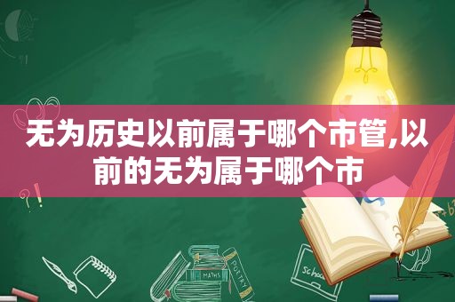 无为历史以前属于哪个市管,以前的无为属于哪个市