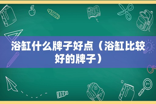 浴缸什么牌子好点（浴缸比较好的牌子）