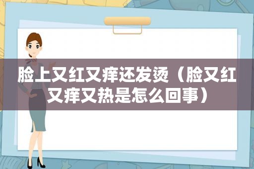 脸上又红又痒还发烫（脸又红又痒又热是怎么回事）