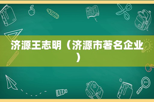 济源王志明（济源市著名企业）