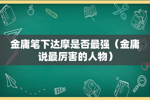 金庸笔下达摩是否最强（金庸说最厉害的人物）