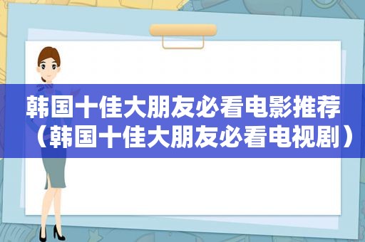 韩国十佳大朋友必看电影推荐（韩国十佳大朋友必看电视剧）