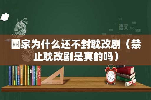 国家为什么还不封耽改剧（禁止耽改剧是真的吗）