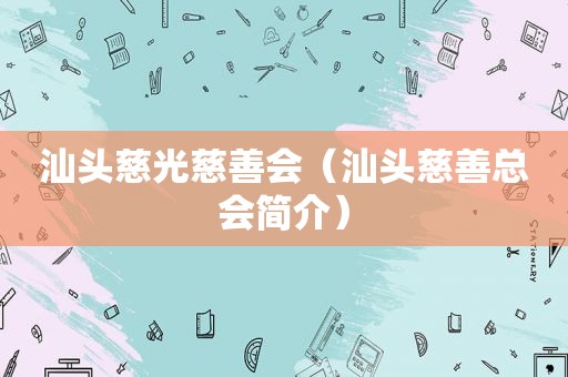 汕头慈光慈善会（汕头慈善总会简介）  第1张