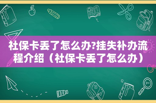 社保卡丢了怎么办?挂失补办流程介绍（社保卡丢了怎么办）