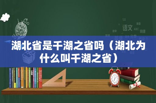 湖北省是千湖之省吗（湖北为什么叫千湖之省）