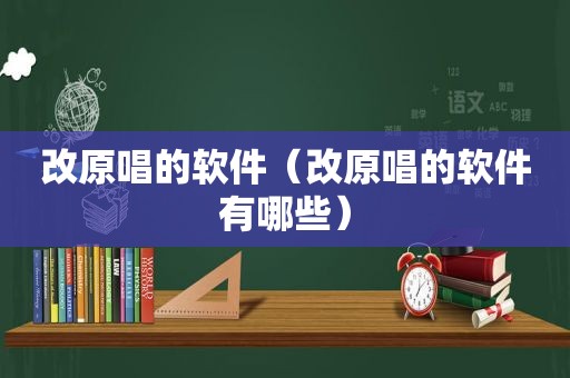 改原唱的软件（改原唱的软件有哪些）