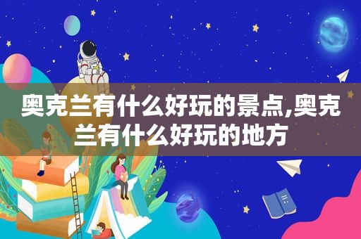 奥克兰有什么好玩的景点,奥克兰有什么好玩的地方