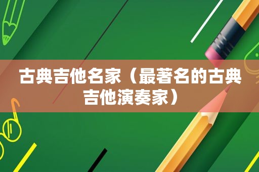 古典吉他名家（最著名的古典吉他演奏家）  第1张