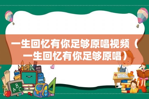 一生回忆有你足够原唱视频（一生回忆有你足够原唱）