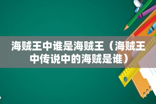 海贼王中谁是海贼王（海贼王中传说中的海贼是谁）