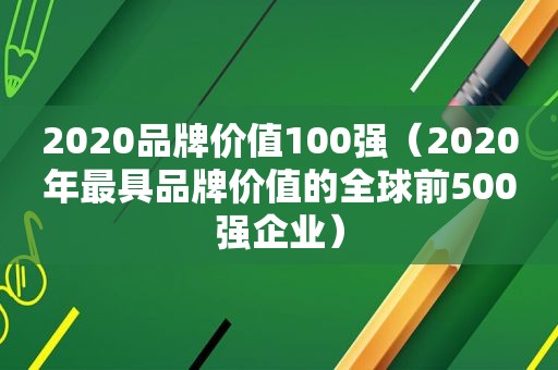 2020品牌价值100强（2020年最具品牌价值的全球前500强企业）