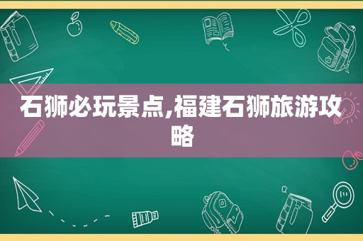 石狮必玩景点,福建石狮旅游攻略