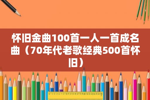 怀旧金曲100首一人一首成名曲（70年代老歌经典500首怀旧）