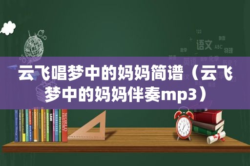 云飞唱梦中的妈妈简谱（云飞梦中的妈妈伴奏mp3）