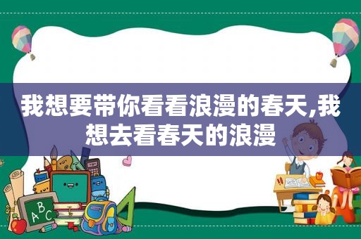 我想要带你看看浪漫的春天,我想去看春天的浪漫