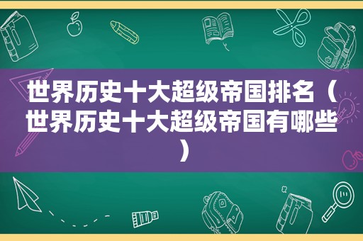 世界历史十大超级帝国排名（世界历史十大超级帝国有哪些）