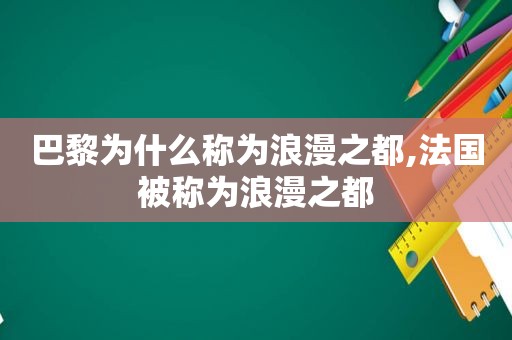 巴黎为什么称为浪漫之都,法国被称为浪漫之都