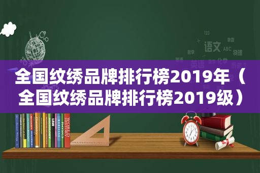 全国纹绣品牌排行榜2019年（全国纹绣品牌排行榜2019级）