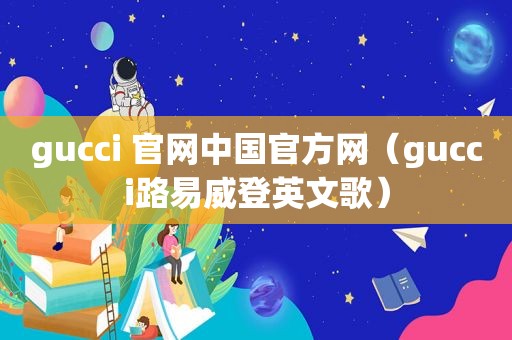 gucci 官网中国官方网（gucci路易威登英文歌）