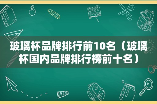 玻璃杯品牌排行前10名（玻璃杯国内品牌排行榜前十名）  第1张