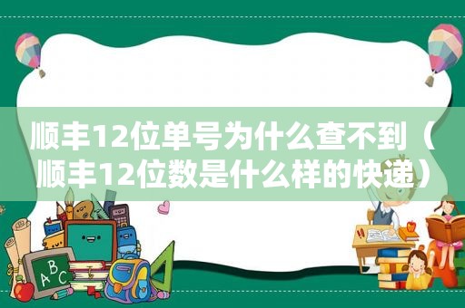 顺丰12位单号为什么查不到（顺丰12位数是什么样的快递）