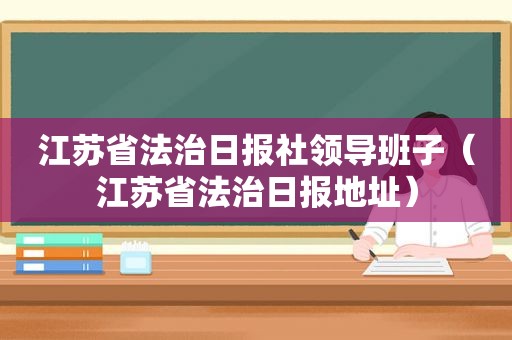 江苏省法治日报社领导班子（江苏省法治日报地址）