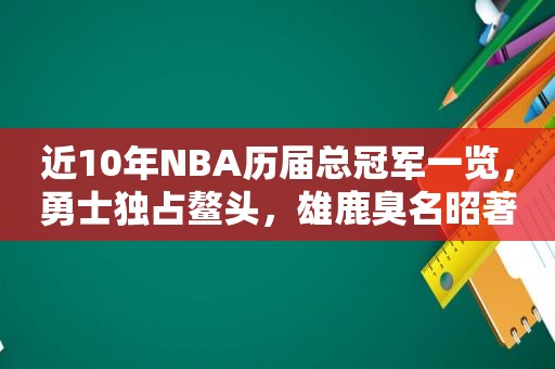 近10年NBA历届总冠军一览，勇士独占鳌头，雄鹿臭名昭著