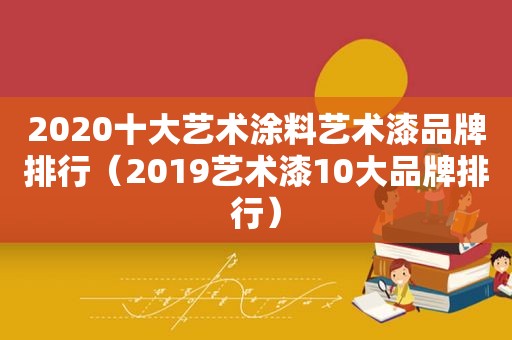 2020十大艺术涂料艺术漆品牌排行（2019艺术漆10大品牌排行）