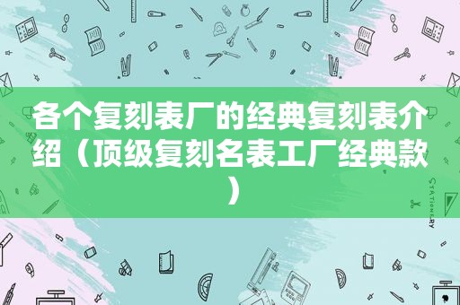 各个复刻表厂的经典复刻表介绍（顶级复刻名表工厂经典款）  第1张